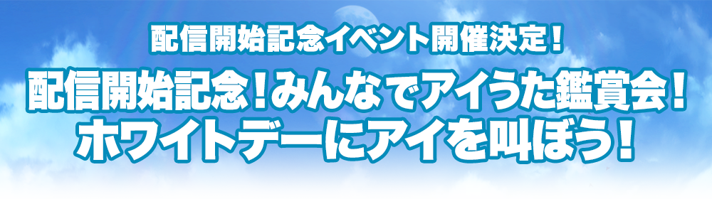 配信開始記念イベント開催決定！配信開始記念！みんなでアイうた鑑賞会！ホワイトデーにアイを叫ぼう！